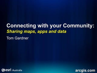 Connecting with your Community:
Sharing maps, apps and data
Tom Gardner




                              arcgis.com
 