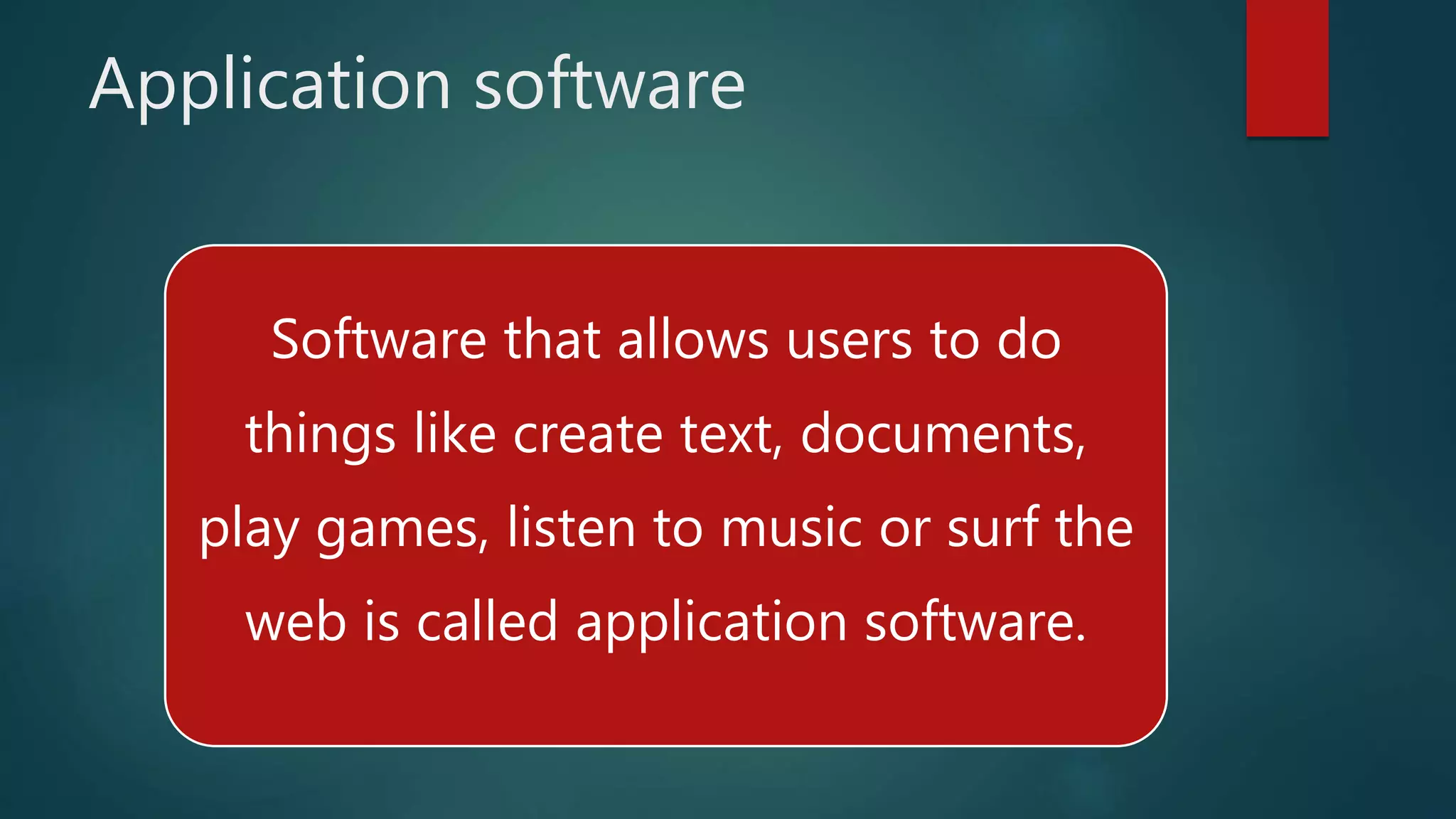Application software
Software that allows users to do
things like create text, documents,
play games, listen to music or surf the
web is called application software.
 