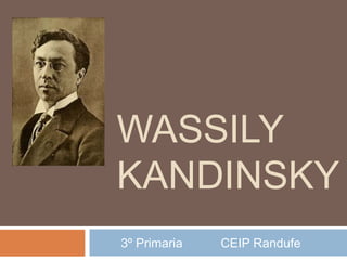 WASSILY
KANDINSKY
3º Primaria   CEIP Randufe
 