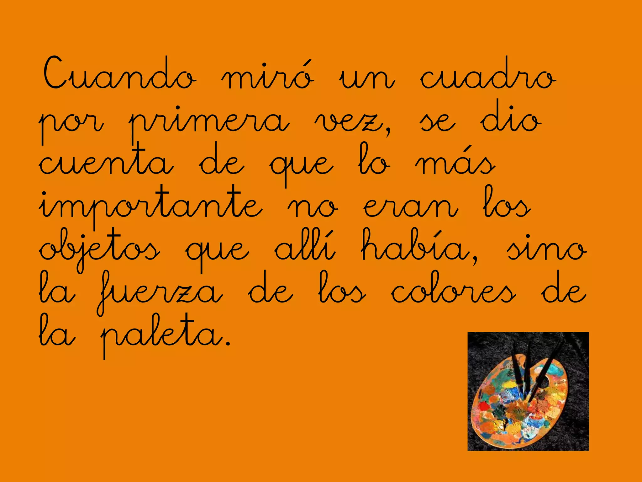 Cuando miró un cuadro
por primera vez, se dio
cuenta de que lo más
importante no eran los
objetos que allí había, sino
la fuerza de los colores de
la paleta.