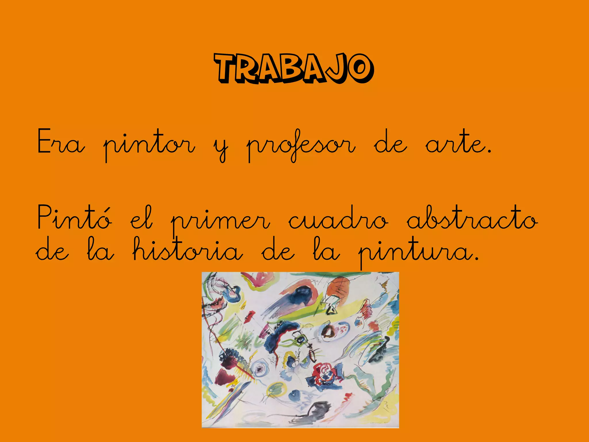 TRABAJO
Era pintor y profesor de arte.
Pintó el primer cuadro abstracto
de la historia de la pintura.