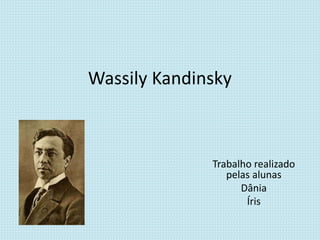 Wassily Kandinsky
Trabalho realizado
pelas alunas
Dânia
Íris
 