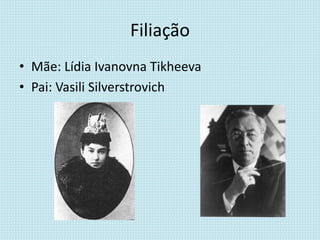 Filiação
• Mãe: Lídia Ivanovna Tikheeva
• Pai: Vasili Silverstrovich
 