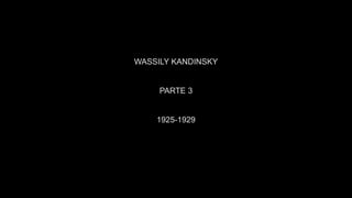 WASSILY KANDINSKY
PARTE 3
1925-1929
 