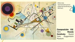 Composición VIII,
1923, Wassily
Kandinsky, Nueva
York, Guggenheim
Museum.
(Obra más
representativa de la
etapa de Kandinsky en
Weimar)
 