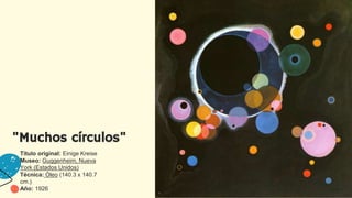 "Muchos círculos"
Título original: Einige Kreise
Museo: Guggenheim, Nueva
York (Estados Unidos)
Técnica: Óleo (140.3 x 140.7
cm.)
Año: 1926
 