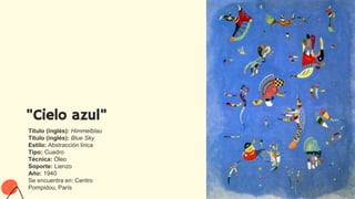 "Cielo azul"
Título (inglés): Himmelblau
Título (inglés): Blue Sky
Estilo: Abstracción lírica
Tipo: Cuadro
Técnica: Óleo
Soporte: Lienzo
Año: 1940
Se encuentra en: Centro
Pompidou, París
 