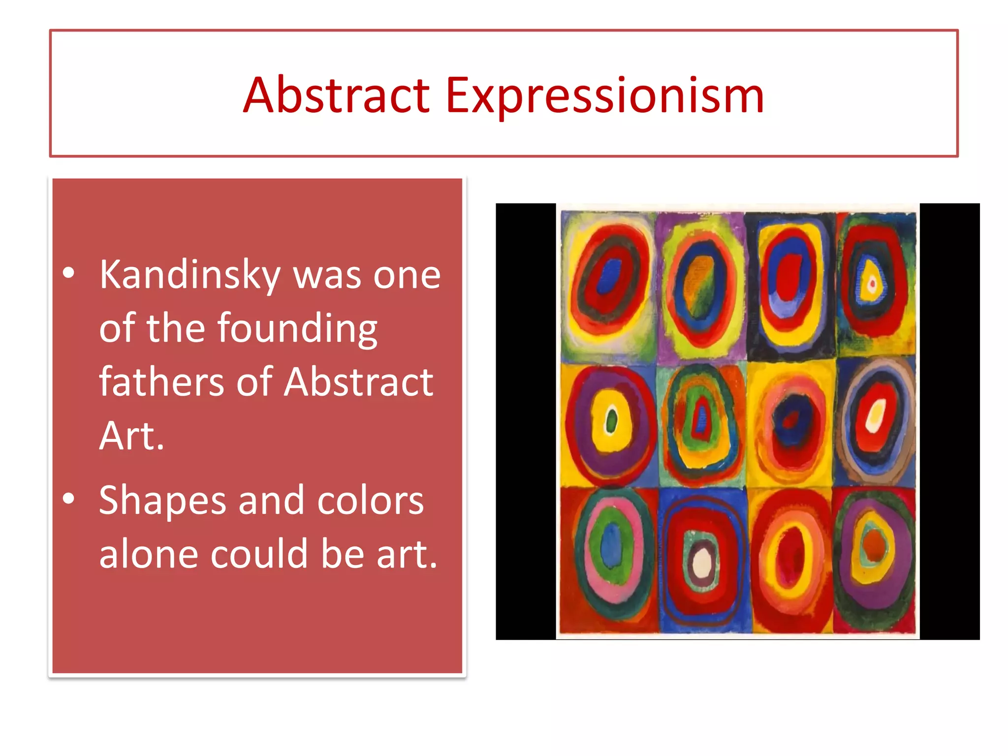 Abstract Expressionism
• Kandinsky was one
of the founding
fathers of Abstract
Art.
• Shapes and colors
alone could be art.
 