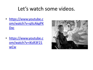 Let’s watch some videos.
• https://www.youtube.c
om/watch?v=qXcAkgPK
Dxc
• https://www.youtube.c
om/watch?v=iKsR3F21
wCw
 