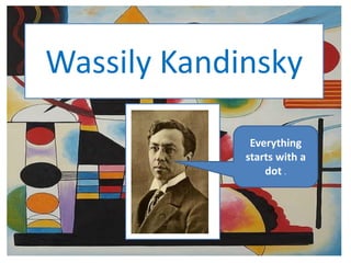 Wassily Kandinsky
Everything
starts with a
dot .
 
