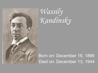 Wassily Kandinsky Born on: December 16, 1866 Died on: December 13, 1944 