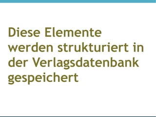 Diese Elemente
werden strukturiert in
der Verlagsdatenbank
gespeichert
 