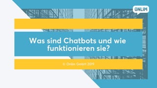 Was sind Chatbots und wie
funktionieren sie?
© Onlim GmbH 2019
 