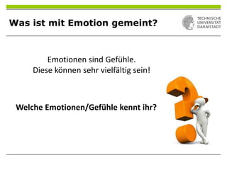 Was ist mit Emotion gemeint?
Emotionen sind Gefühle.
Diese können sehr vielfältig sein!
Welche Emotionen/Gefühle kennt ihr?
 