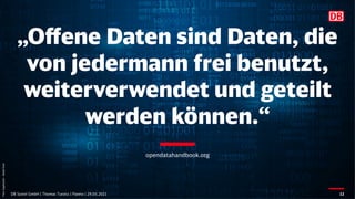„Offene Daten sind Daten, die
von jedermann frei benutzt,
weiterverwendet und geteilt
werden können.“
DB Systel GmbH | Thomas Tursics | Pareto | 29.05.2021 12
Foto:
Supphachai
–
Adobe
Stock
opendatahandbook.org
 