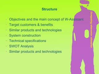 Objectives and the main concept of W-Assistant Target customers & benefits Similar products and technologies System construction Technical specifications SWOT Analysis Similar products and technologies Structure 