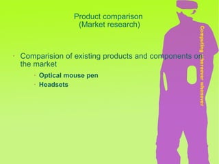 Product comparison  (Market research) Comparision of existing products and components on the market Optical mouse pen Headsets 