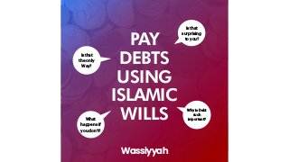 Wassiyyah
PAY
DEBTS


USING


ISLAMIC


WILLS
Is that


surprising


to you?
Is that


the only


Way?
What
happens if
you don’t?
Why is Debt
such
important?
 