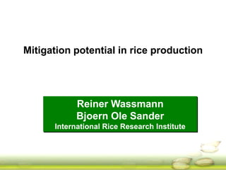 Mitigation potential in rice production 
Reiner Wassmann 
Bjoern Ole Sander 
International Rice Research Institute 
 