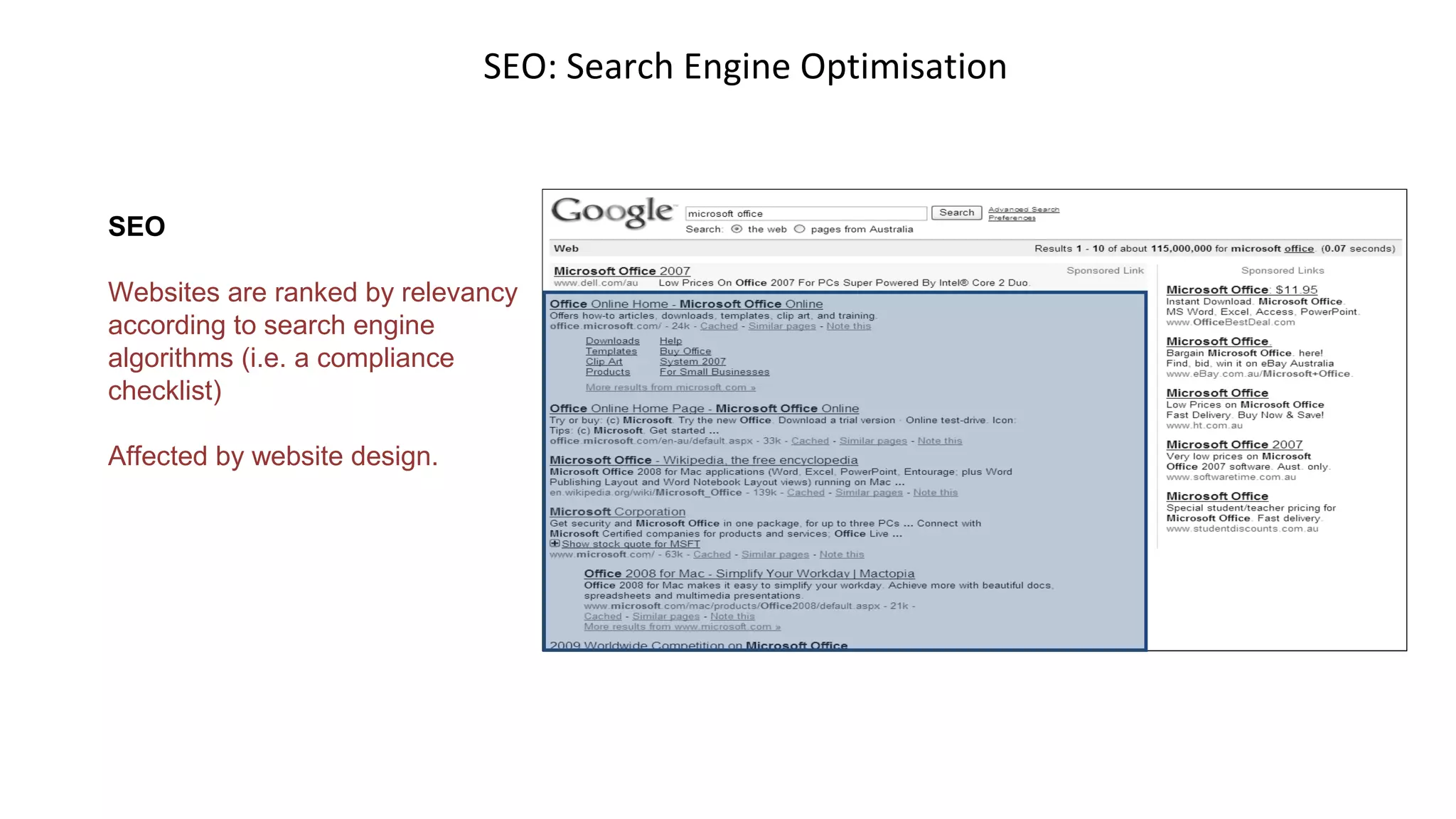 SEO: Search Engine Optimisation
SEO
Websites are ranked by relevancy
according to search engine
algorithms (i.e. a compliance
checklist)
Affected by website design.
 