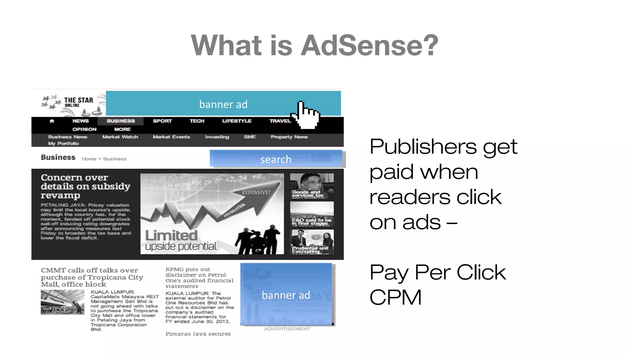What is AdSense?
banner ad
banner adbanner ad
searchsearch
Publishers get
paid when
readers click
on ads –
Pay Per Click
CPM
 