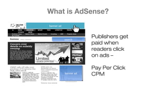 What is AdSense?
banner ad
banner adbanner ad
searchsearch
Publishers get
paid when
readers click
on ads –
Pay Per Click
CPM
 