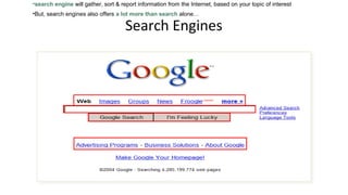 Search Engines
•search engine will gather, sort & report information from the Internet, based on your topic of interest
•But, search engines also offers a lot more than search alone…
 