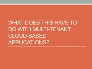 WHAT DOES THIS HAVE TO
DO WITH MULTI-TENANT
CLOUD-BASED
APPLICATIONS?
 