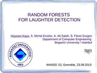 RANDOM FORESTS
FOR LAUGHTER DETECTION

Heysem Kaya, A. Mehdi Ercetin, A. Ali Salah, S. Fikret Gurgen
Department of Computer Engineering
Bogazici University / Istanbul

WASSS '13, Grenoble, 23.08.2013

 