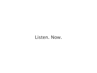 Listen. Now.
 