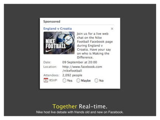 Together Real-time.
Nike host live debate with friends old and new on Facebook.
 