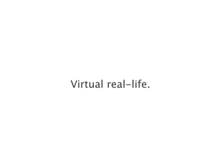 Virtual real-life.
 