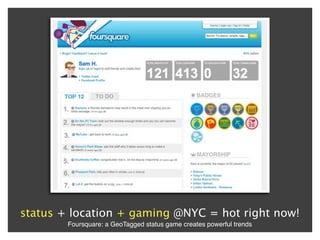 status + location + gaming @NYC = hot right now!
        Foursquare: a GeoTagged status game creates powerful trends
 