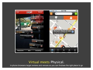 Virtual meets Physical.
in-phone browsers target reviews and venues so you can ﬁnd/see the right place to go
 