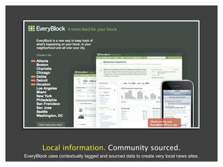 Local information. Community sourced.
EveryBlock uses contextually tagged and sourced data to create very local news sites.
 