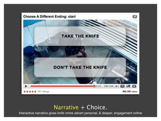 Narrative + Choice.
Interactive narrative gives knife crime advert personal, & deeper, engagement online
 