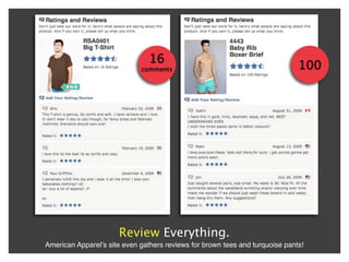 16
                             comments                                         100




                      Review Everything.
American Apparelʼs site even gathers reviews for brown tees and turquoise pants!
 