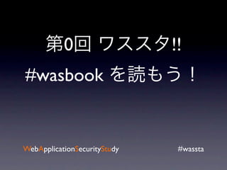 0                  !!
#wasbook


WebApplicationSecurityStudy    #wassta
 