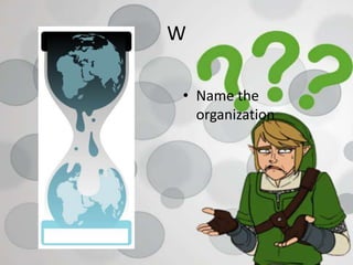 W
• Name the
organization
 