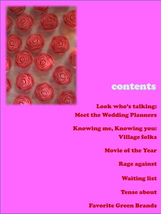 contents
       Look who’s talking:
Meet the Wedding Planners

Knowing me, Knowing you:
             Village folks

         Movie of the Year

              Rage against

               Waiting list

              Tense about

    Favorite Green Brands
 