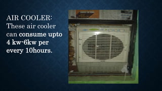 AIR COOLER:
These air cooler
can consume upto
4 kw-6kw per
every 10hours.
 
