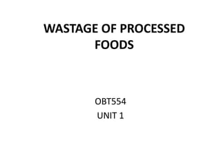 WASTAGE OF PROCESSED
FOODS
OBT554
UNIT 1
 