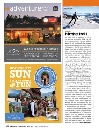 104 WASHINGTON STATE VISITORS’ GUIDE 2014 WWW.EXPERIENCEWA.COM
METHOW VALLEY
GET OUT
Hit theTrail
The snow came in the night. By morn-
ing, a white blanket lay thick and soft
as a down comforter over the Methow
Valley. My wife and I bundled up our kids,
strapped on cross-country skis, and set
off to explore the Methow Valley Nor-
dic ski trails system and its 120 miles of
inter-connected, groomed trails. Each is
distinctive, with beginner trails offering
less elevation gain and more advanced
trails exploring steeper, wilder terrain.
We chose an easy three-mile loop that
ended at the Chickadee Trailhead and a
shelter serving hot chocolate. Later, I took
a long ski along Meadowlark Trail, kick-
ing and gliding along through the timber,
then returning to Sun Mountain Lodge
(sunmountainlodge.com) for dinner.
In spring, this trail system becomes an
outstanding mountain biking course. The
Twisp River Trail system is great for begin-
ners and intermediate bikers; adrenaline
junkies should tackle the Buck Mountain
Loop, a winding, thrilling ride through
open land and forests of Ponderosa pine.
And there’s the other route through the
valley, the Methow River, which offers up
excellent fly-fishing. Guides such as Globe-
trouters Guide Service (methowflyfishing
.com) will gladly introduce visitors to the
pristine stream. In spring, the Methow
runs high and wild, attracting river raf-
ters, though in calmer times it is good for
a simple float, too. Methow River Raft and
Kayak (methowrafting.com) offers a range
of tubing, rafting, and kayaking.
EndyouradventureatWinthrop’sThree
Fingered Jack’s Saloon (3fingeredjacks.
com), the first legal saloon in Washington.
Nearby, Trails End Bookstore (trailsend
bookstore.com) offers local guidebooks,
maps, and handpicked titles in all genres,
with specialties in nature and outdoor
adventure literature. —NICHOLAS O’CONNELL
PHOTOGRAPHBYEDSTOCKARD/BIGBLUEMARBLEPHOTOGRAPHY
 