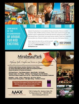 Spokane’s hip downtown is surrounded by thriving communities. Diverse recreation
in Spokane Valley. Wildlife watching in Cheney. Liberty Lake’s award-winning golf. And
Spokane’s eclectic neighborhoods are filled with memories waiting to be made. Find
international flavor in East Central and a great farmers market in South Perry. Experience
the artsy Boho chic of Browne’s Addition or the art deco vibe of the Garland District.
Come. Spend a few days with us, and find yourself
in the neighborhood of something memorable.
Just call us at 1.888.SPOKANE or find us at
VisitSpokane.com
SOMEWHERE
IN THE
NEIGHBORHOOD
OF UNIQUE,
FUNAND
EXCITING.
 