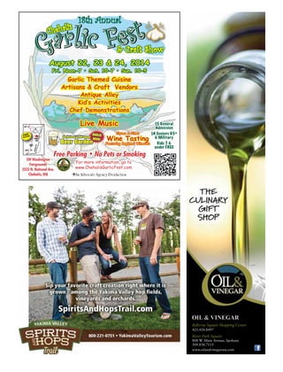 August 22, 23 & 24, 2014
Fri. Noon-7 • Sat. 10-7 • Sun. 10-5
EXIT 81
EXIT 79
GARLIC
FEST
NATIONALAVE
FREE
Parking!
$5 General
Admission
$4 Seniors 65+
& Military
Kids 7 &
under FREE
Free Parking • No Pets or Smoking
For more information, go to
www.ChehalisGarlicFest.com
An Advocate Agency Production
SW Washington
Fairgrounds
2555 N. National Ave.
Chehalis, WA
Garlic Themed Cuisine
Artisans & Craft Vendors
Antique Alley
Kid’s Activities
Chef Demonstrations
Live Music
Cloves & Vines
Wine Tasting
Featuring Regional Wineries
GARLIC
BEER!
Beer Garden
Garlicious’ ChilLounge
18th Annual
425.454.8497
River Park Square
808 W. Main Avenue, Spokane
509.838.7115
www.oilandvinegarusa.com
Bellevue Square Shopping Center
 