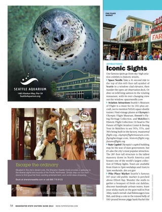 54 WASHINGTON STATE VISITORS’ GUIDE 2014 WWW.EXPERIENCEWA.COM
PIKE PLACE
MARKET
PHOTOGRAPHBYLINDSAYBORDEN
ATTRACTIONS
Iconic Sights
Our famous spots go from sky-high avia-
tion exhibits to historic streets.
Space Needle Take a 41-second ride to
the top of this 605-foot-tall symbol of
Seattle in a window-clad elevator, then
wander the open-air observation deck. Or
dine on wild king salmon in the rotating
restaurant, with its ever-changing view
out the window. spaceneedle.com
Aviation Attractions Seattle’s Museum
of Flight is a must for its 150-plus air-
craft, not to mention NASA’s space shuttle
trainer. Find vintage planes at Olympia’s
Olympic Flight Museum, Everett’s Fly-
ing Heritage Collection, and Mukilteo’s
Historic Flight Collection. Or head to The
Future of Flight Aviation Center & Boeing
Tour in Mukilteo to see 747s, 777s, and
787s being built in the factory. museumof
flight.org; olympicflightmuseum.com;
flyingheritage.com; historicflight.org;
futureofflight.org
State Capitol Olympia’s capitol building
may be the seat of state government, but
it’s also the city’s most popular attraction.
The 287-foot-tall structure is the tallest
masonry dome in North America and
houses one of the world’s largest collec-
tion of Tiffany lights. Tours are available
from 10am to 3pm weekdays and 11am to
3pm weekends. des.wa.gov
Pike Place Market Seattle’s famous
107-year-old public market is perched
above Elliott Bay. Wander the stalls to
gather a bouquet of fresh-cut dahlias,
discover handmade artisan wares, leave
your sticky mark on the gum wall in Post
Alley, watch overall-clad fishmongers toss
fish, and drop a coin in the rotund belly of
550-pound bronze piggy bank Rachel the
Escape the ordinary
Situated in the city’s vibrant core, the Sheraton Seattle Hotel provides a gateway to
the diverse sights and sounds of the Pacific Northwest. Simply step out our front
doors to find gourmet food, exciting entertainment, and world-class shopping.
Book at sheratonseattle.com or call 866 716 8123
©2013 Starwood Hotels & Resorts Worldwide, Inc. All Rights Reserved. Preferred Guest, SPG, Sheraton
and their logos are the trademarks of Starwood Hotels & Resorts Worldwide, Inc., or its afﬁliates.
 