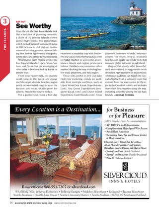 74 WASHINGTON STATE VISITORS’ GUIDE 2014 WWW.EXPERIENCEWA.COM
LANGLEY
PHOTOGRAPHBYPAULGILL
THEISLANDS
3 GET OUT
See Worthy
From the air, the San Juan Islands look
like a necklace of gleaming emeralds,
a chain of 172 pristine islands strewn
across Puget Sound. The archipelago,
which earned National Monument status
in 2013, is home to vital bird and marine
mammal breeding grounds, ancient fish-
ing sites, historic lighthouses, state parks,
serene bays, and prime recreational land.
Washington State Ferries service the
four biggest islands—Lopez, Shaw, San
Juan, and Orcas—but the smattering of
other isles is best reached by kayak or
private boat.
From your watercraft, the marine
world comes to life: purple and orange
starfish carpet shallow beaches; eagles
perch on weathered snags to scan the
horizon; and orcas, on the prowl for
salmon, breach the water’s surface.
For a guided tour, book a half-day
excursion or multiday trip with Discov-
ery Sea Kayaks (discoveryseakayak.com)
in Friday Harbor to access the lesser-
known islands and explore prime orca
habitat. Paddlers may encounter other
marine life along the way, including har-
bor seals, porpoises, and bald eagles.
Those who prefer to DIY can take
their time exploring—rentals are avail-
able from multiple outfitters, such as
Lopez Island Sea Kayak (lopezkayaks.
com), Sea Quest Expeditions (sea-
quest-kayak.com), and Outer Island
Expeditions (outerislandx.com). Cross
channels between islands, meander
around the shore, stop at secluded
beaches, and paddle out to take in the full
measure of this saltwater wonderland.
Many of the islands offer beautiful,
well-maintained campgrounds with
abundant opportunities for exploration.
Ambitious paddlers can travel the Cas-
cadia Marine Trail, a saltwater route that
extends from the state capital in Olym-
pia to the Canadian border, and includes
more than 50 campsites along the way,
including a number among the San Juan
Islands. —NICHOLAS O’CONNELL
LIME KILN POINT
 