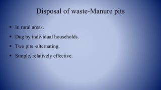 Disposal of waste-Manure pits
 In rural areas.
 Dug by individual households.
 Two pits -alternating.
 Simple, relatively effective.
 