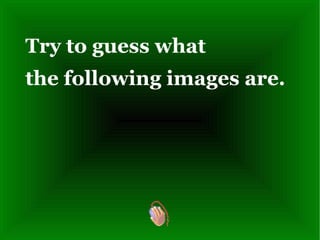 Try to guess what the following images are.   