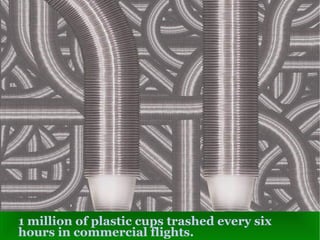 1 million of plastic cups trashed every six hours in commercial flights. 